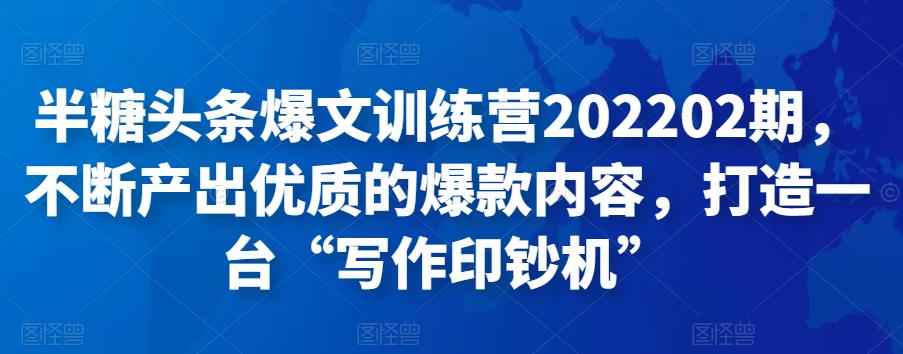 半糖头条爆文训练营202202期，不断产出优质的爆款内容，打造一台“写作印钞机”-保成圈-山云人力,分享创业咨询_最新网络项目资源