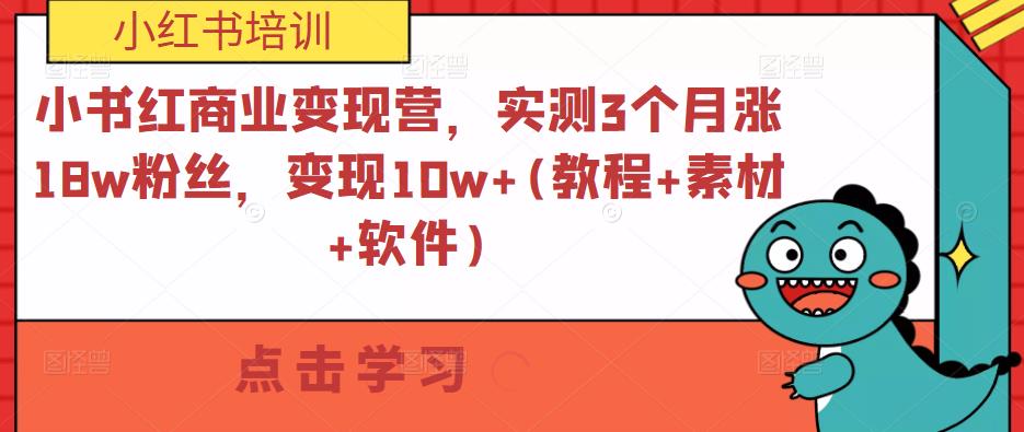 小红书商业变现营，实测3个月涨18w粉丝，变现10w+(教程+素材+软件)-保成圈-山云人力,分享创业咨询_最新网络项目资源