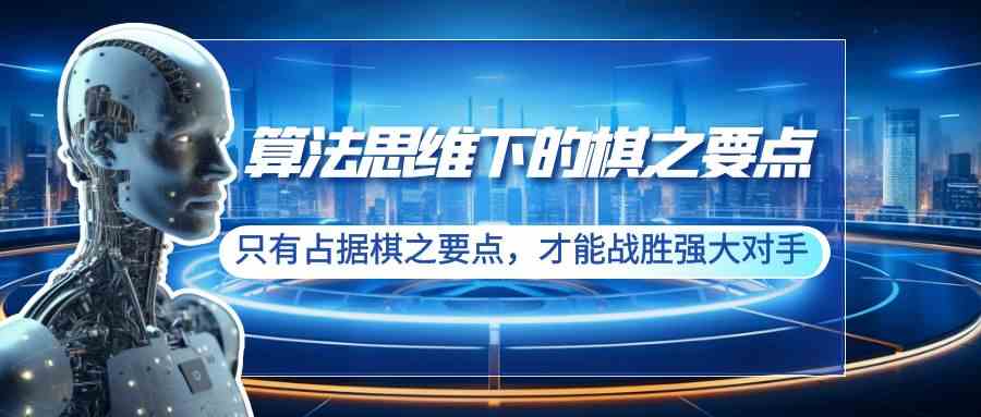 （8977期）算法思维下的棋之要点：只有占据棋之要点，才能战胜强大对手（20节）-保成圈-山云人力,分享创业咨询_最新网络项目资源