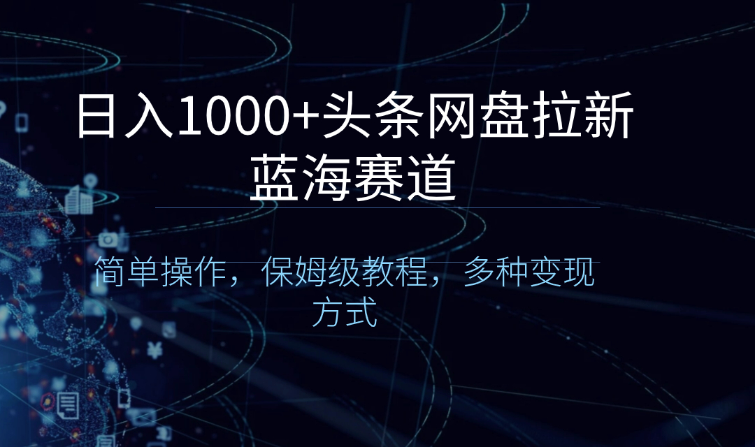 （8547期）日入1000+头条网盘拉新蓝海赛道，简单操作，保姆级教程，多种变现方式-保成圈-山云人力,分享创业咨询_最新网络项目资源