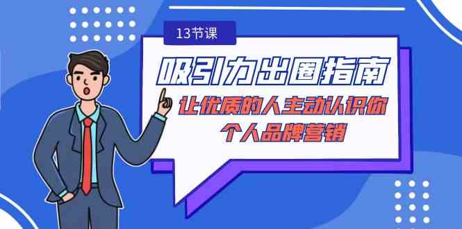 （9010期）吸引力-出圈指南-让优质的人主动认识你-个人品牌营销（无水印-13节课）-保成圈-山云人力,分享创业咨询_最新网络项目资源
