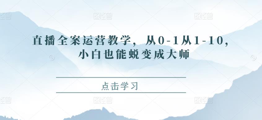 直播全案运营教学，从0-1从1-10，小白也能蜕变成大师-保成圈-山云人力,分享创业咨询_最新网络项目资源
