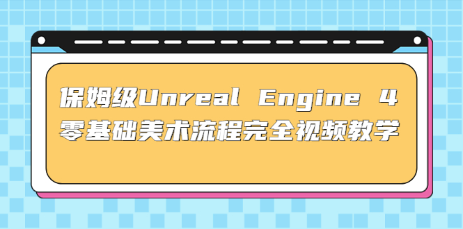 （4975期）保姆级Unreal Engine 4 零基础美术流程完全视频教学(37节课+配套文件)-保成圈-山云人力,分享创业咨询_最新网络项目资源
