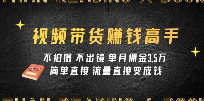 （7713期）视频带货赚钱高手课程：不拍摄 不出镜 单月佣金3.5w 简单直接 流量直接变钱-保成圈-山云人力,分享创业咨询_最新网络项目资源