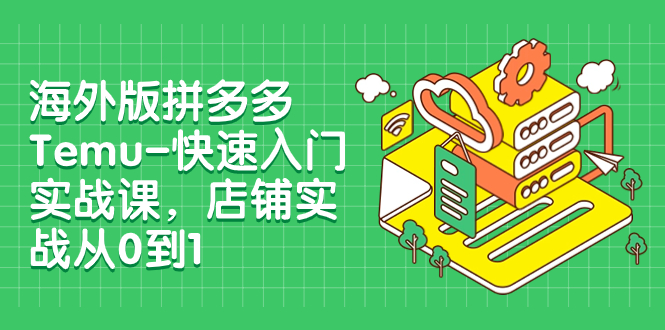 （7876期）海外版拼多多Temu-快速入门实战课，店铺实战从0到1（12节课）-保成圈-山云人力,分享创业咨询_最新网络项目资源
