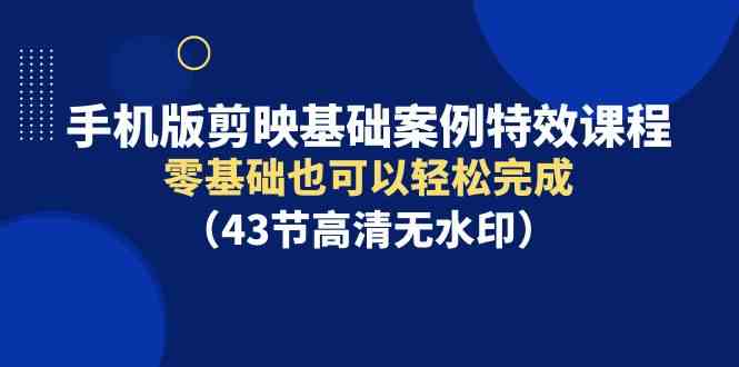 （9594期）手机版剪映基础案例特效课程，零基础也可以轻松完成（43节高清无水印）-保成圈-山云人力,分享创业咨询_最新网络项目资源