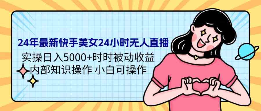 （9480期）24年最新快手美女24小时无人直播 实操日入5000+时时被动收益 内部知识操…-保成圈-山云人力,分享创业咨询_最新网络项目资源