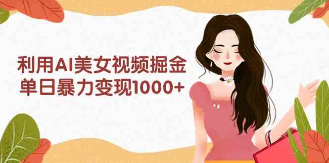 （9748期）利用AI美女视频掘金，单日暴力变现1000+，多平台高收益，小白跟着干就完…-保成圈-山云人力,分享创业咨询_最新网络项目资源