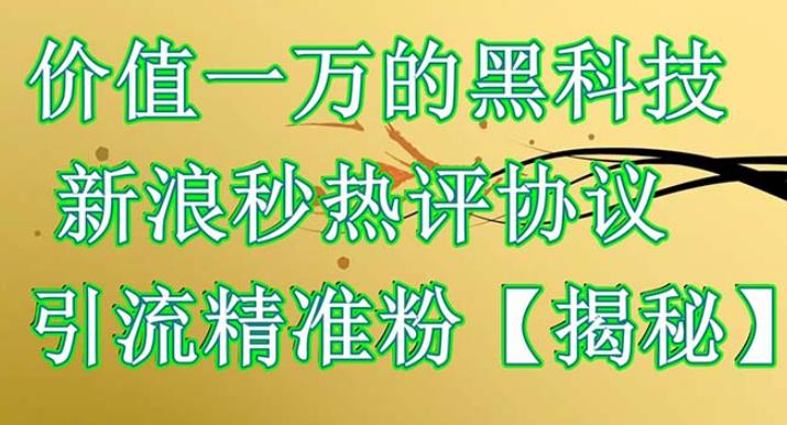 价值一万的黑科技新浪秒热评协议引流精准粉【仅揭秘】-保成圈-山云人力,分享创业咨询_最新网络项目资源