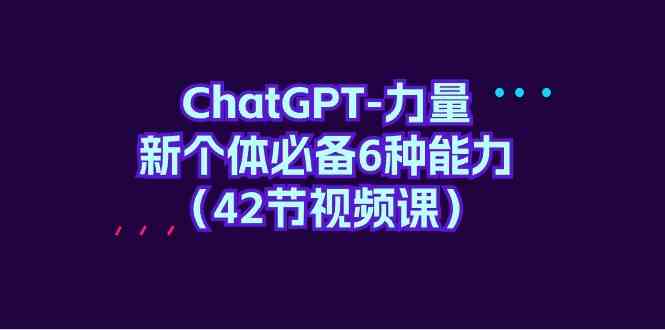 （9684期）ChatGPT-力量 新个体必备6种能力（42节视频课）-保成圈-山云人力,分享创业咨询_最新网络项目资源