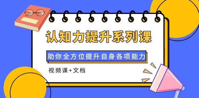 （3870期）认知力提升系列课：助你全方位提升自身各项能力（视频课+文档）-保成圈-山云人力,分享创业咨询_最新网络项目资源