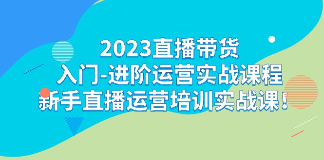 （7162期）2023直播带货入门-进阶运营实战课程：新手直播运营培训实战课！-保成圈-山云人力,分享创业咨询_最新网络项目资源