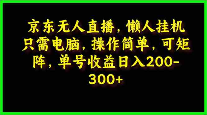 （9973期）京东无人直播，电脑挂机，操作简单，懒人专属，可矩阵操作 单号日入200-300-保成圈-山云人力,分享创业咨询_最新网络项目资源