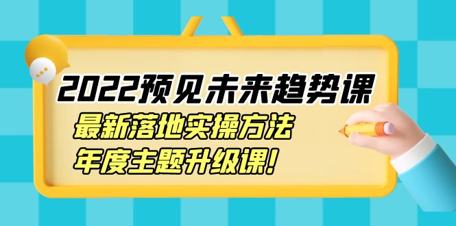 （3802期）2022预见未来趋势课：最新落地实操方法，年度主题升级课！-保成圈-山云人力,分享创业咨询_最新网络项目资源