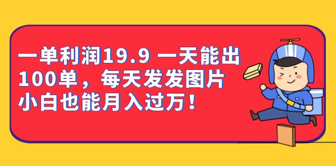 （6837期）一单利润19.9 一天能出100单，每天发发图片 小白也能月入过万（教程+资料）-保成圈-山云人力,分享创业咨询_最新网络项目资源