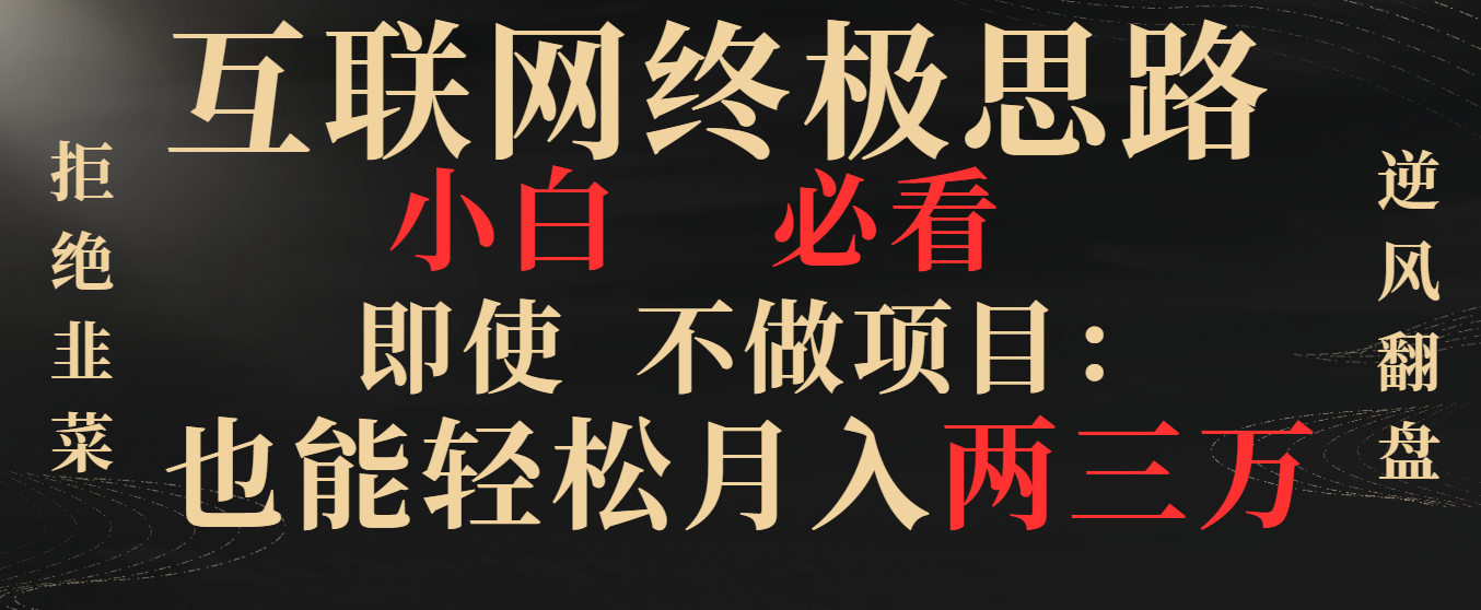 （8619期）互联网终极思路，小白必看，即使不做项目也能轻松月入两三万，拒绝韭菜…-保成圈-山云人力,分享创业咨询_最新网络项目资源