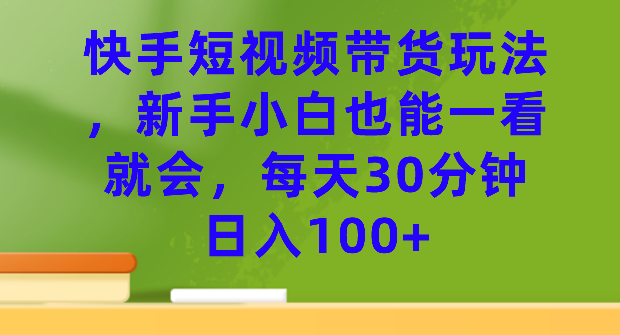 （7286期）快手短视频带货玩法，新手小白也能一看就会，每天30分钟日入100+-保成圈-山云人力,分享创业咨询_最新网络项目资源