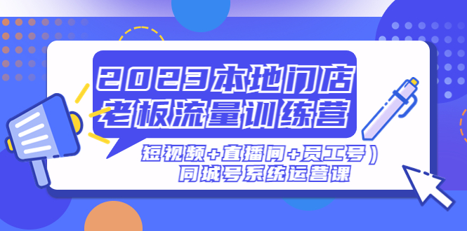（4991期）2023本地门店老板流量训练营（短视频+直播间+员工号）同城号系统运营课-保成圈-山云人力,分享创业咨询_最新网络项目资源