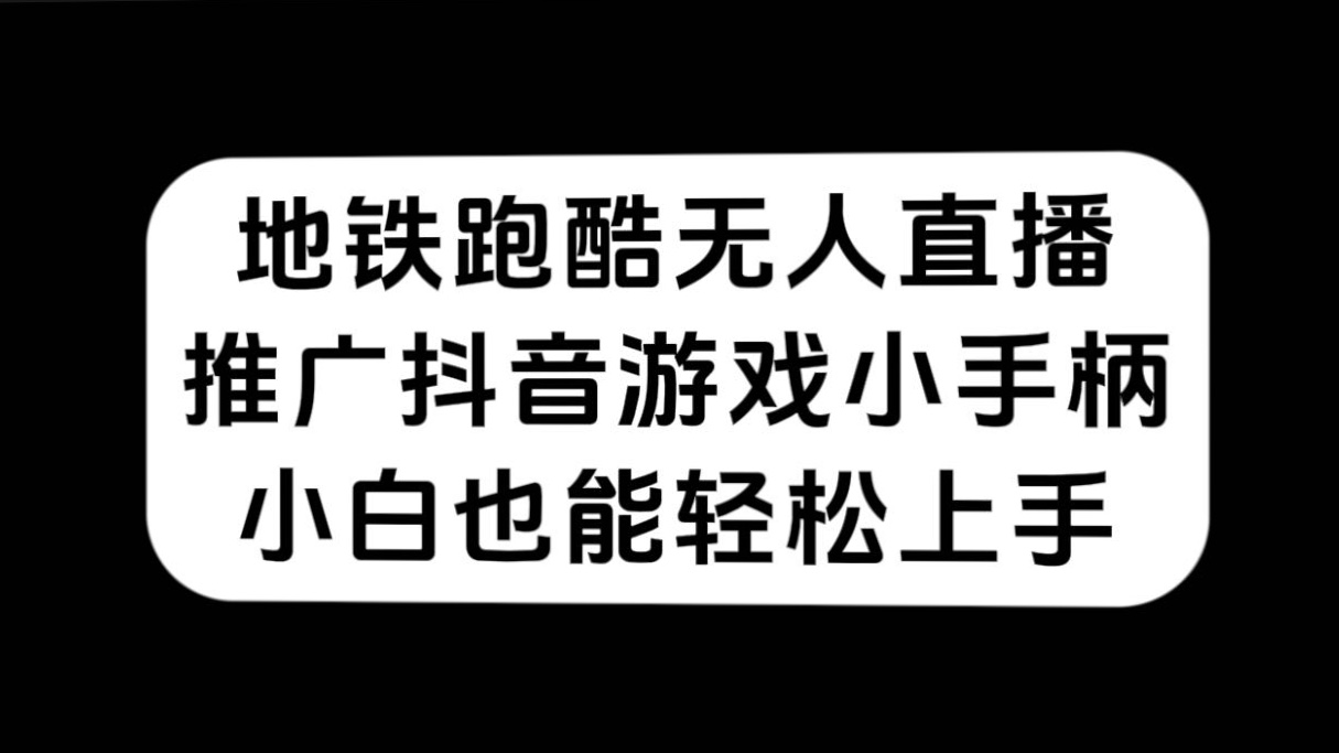 （7403期）地铁跑酷无人直播，推广抖音游戏小手柄，小白也能轻松上手-保成圈-山云人力,分享创业咨询_最新网络项目资源