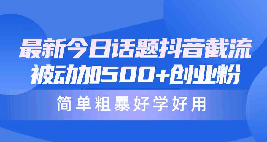 （10092期）最新今日话题抖音截流，每天被动加500+创业粉，简单粗暴好学好用-保成圈-山云人力,分享创业咨询_最新网络项目资源