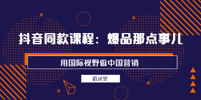 （3706期）抖音同款课程：爆品那点事儿，用国际视野做中国营销（20节课）-保成圈-山云人力,分享创业咨询_最新网络项目资源