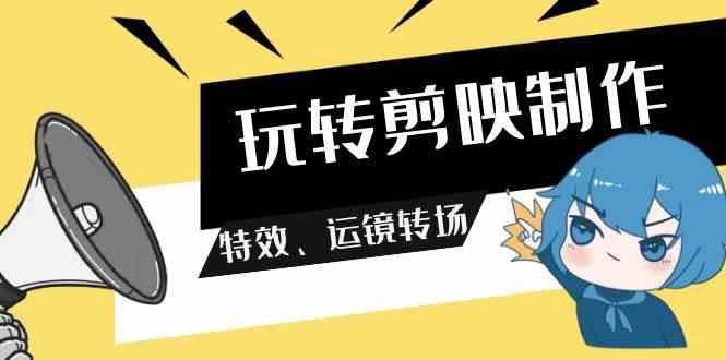 （9411期）玩转 剪映制作，特效、运镜转场（113节视频）-保成圈-山云人力,分享创业咨询_最新网络项目资源