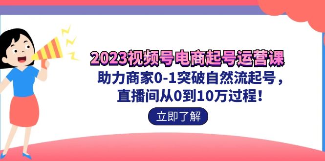 （7110期）2023视频号-电商起号运营课 助力商家0-1突破自然流起号 直播间从0到10w过程-保成圈-山云人力,分享创业咨询_最新网络项目资源