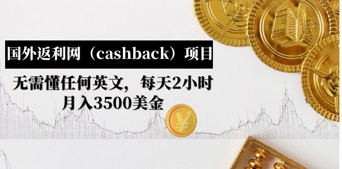 （4888期）国外返利网（cashback）项目：无需懂任何英文，每天2小时，月入3500美金-保成圈-山云人力,分享创业咨询_最新网络项目资源