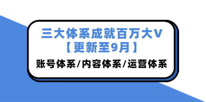 （3880期）三大体系成就百万大V【更新至9月】，账号体系/内容体系/运营体系 (26节课)-保成圈-山云人力,分享创业咨询_最新网络项目资源