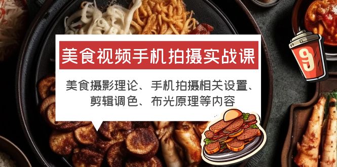 （6099期）美食视频手机拍摄实战课 美食摄影+手机拍摄相关设置+剪辑调色+布光原理等-保成圈-山云人力,分享创业咨询_最新网络项目资源