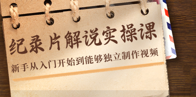 （4240期）纪录片解说实操课，新手从入门开始到能够独立制作视频（22节课）-保成圈-山云人力,分享创业咨询_最新网络项目资源