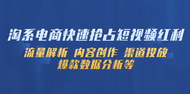 （5538期）淘系电商快速抢占短视频红利：流量解析 内容创作 渠道投放 爆款数据分析等-保成圈-山云人力,分享创业咨询_最新网络项目资源