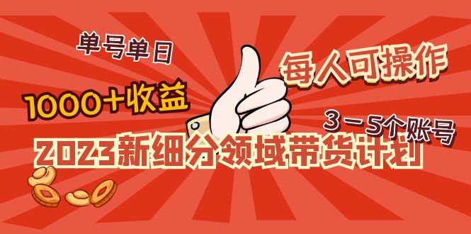 （4827期）2023新细分领域带货计划：单号单日1000+收益不难，每人可操作3-5个账号-保成圈-山云人力,分享创业咨询_最新网络项目资源