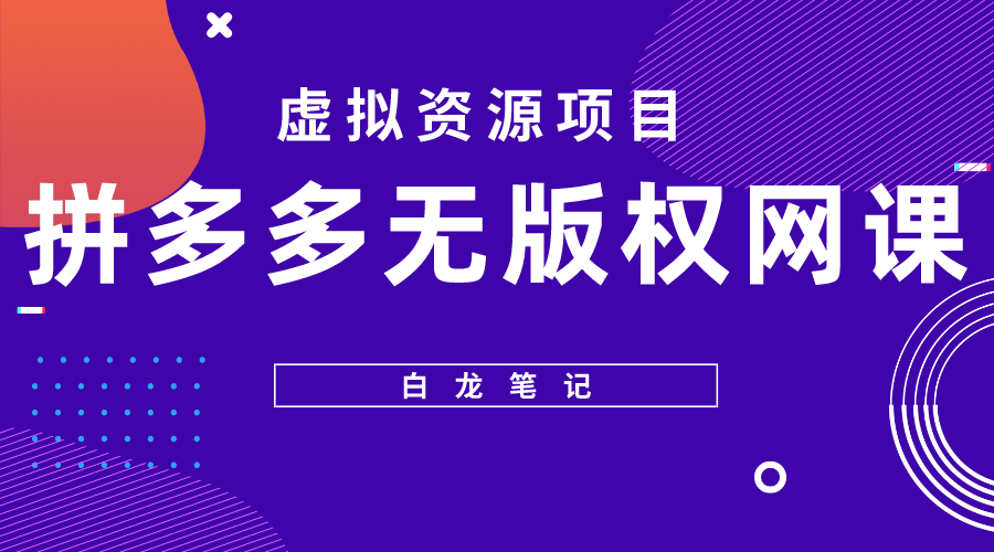 （5622期）【白龙笔记】拼多多无版权网课项目，月入5000的长期项目，玩法详细拆解-保成圈-山云人力,分享创业咨询_最新网络项目资源