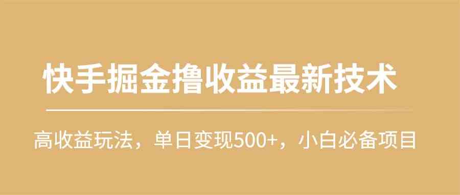 （10163期）快手掘金撸收益最新技术，高收益玩法，单日变现500+，小白必备项目-保成圈-山云人力,分享创业咨询_最新网络项目资源