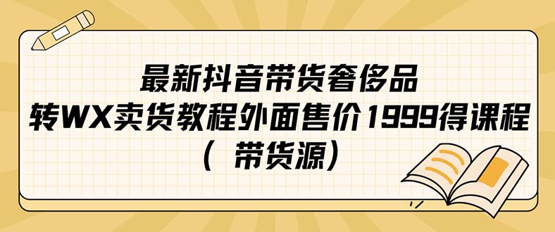 （7242期）最新抖音奢侈品转微信卖货教程外面售价1999的课程（带货源）-保成圈-山云人力,分享创业咨询_最新网络项目资源