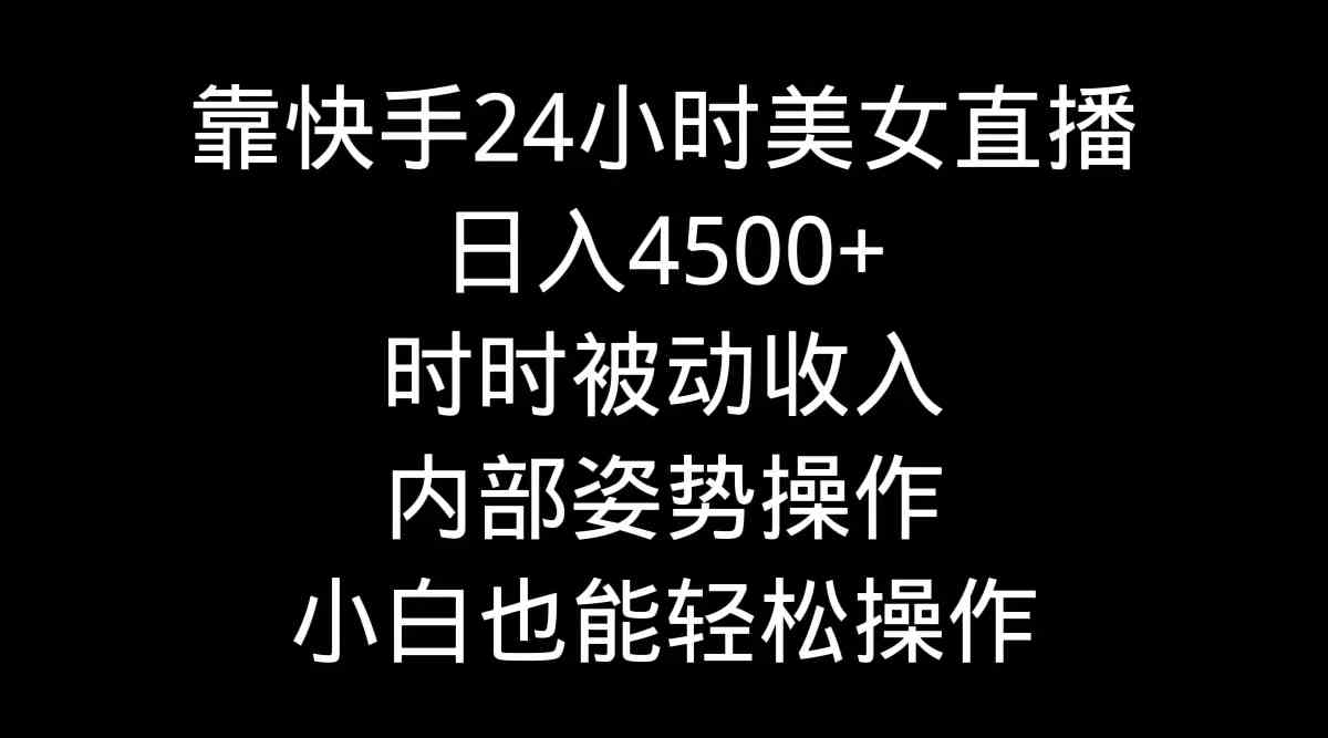 （9135期）靠快手美女24小时直播，日入4500+，时时被动收入，内部姿势操作，小白也…-保成圈-山云人力,分享创业咨询_最新网络项目资源