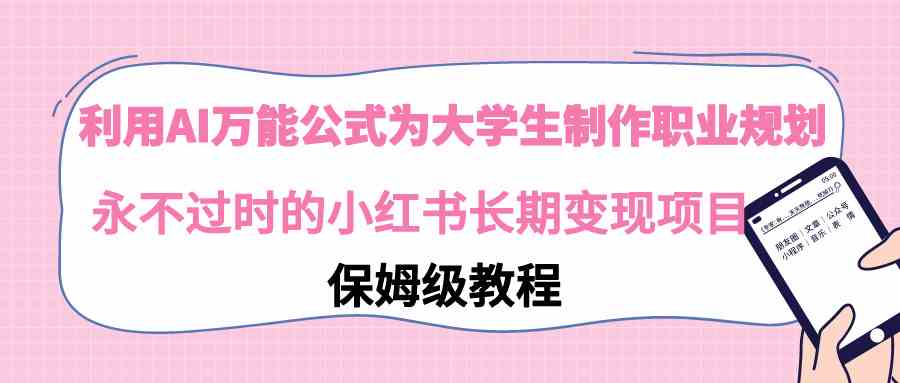 （9000期）利用AI万能公式为大学生制作职业规划，永不过时的小红书长期变现项目-保成圈-山云人力,分享创业咨询_最新网络项目资源