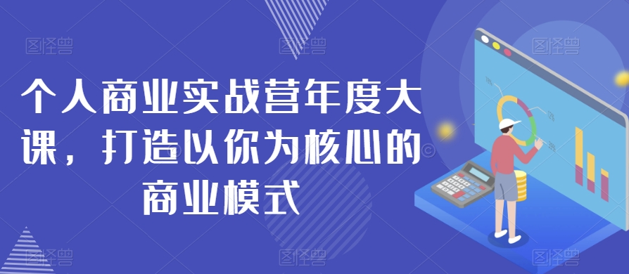 个人商业实战营年度大课，打造以你为核心的商业模式-保成圈-山云人力,分享创业咨询_最新网络项目资源