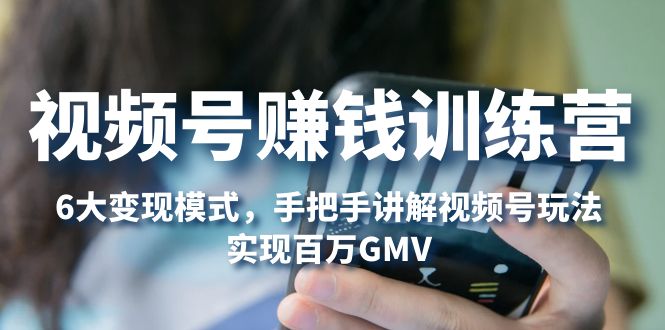 （5147期）视频号赚钱训练营：6大变现模式，对平台的各项功能详细讲解，实现百万GMV-保成圈-山云人力,分享创业咨询_最新网络项目资源