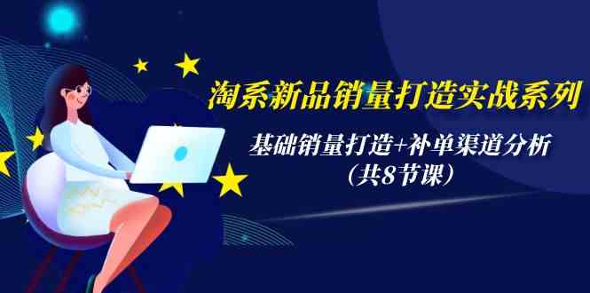 （9962期）淘系新品销量打造实战系列，基础销量打造+补单渠道分析（共8节课）-保成圈-山云人力,分享创业咨询_最新网络项目资源