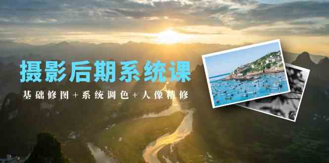 （10009期）摄影后期系统课：基础修图+系统调色+人像精修（19节课）-保成圈-山云人力,分享创业咨询_最新网络项目资源