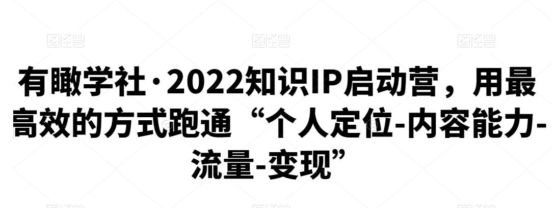 有瞰学社·2022知识IP启动营，用最高效的方式跑通“个人定位-内容能力-流量-变现”-保成圈-山云人力,分享创业咨询_最新网络项目资源