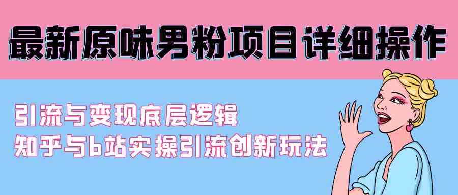 （9158期）最新原味男粉项目详细操作 引流与变现底层逻辑+知乎与b站实操引流创新玩法-保成圈-山云人力,分享创业咨询_最新网络项目资源