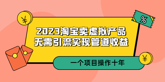 （5376期）2023淘宝卖虚拟产品，无需引流实现管道收益  一个项目能操作十年-保成圈-山云人力,分享创业咨询_最新网络项目资源