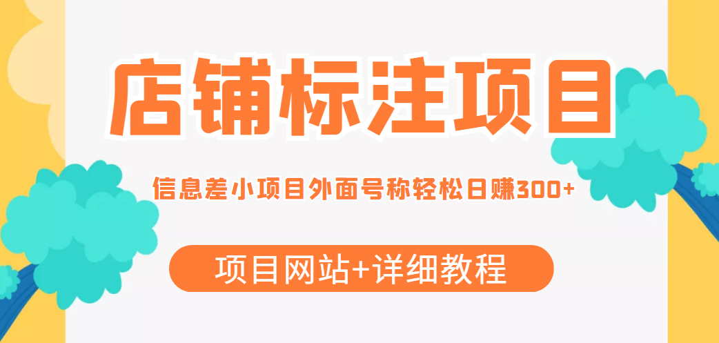 （4138期）【信息差项目】最近很火的店铺标注项目，号称日赚300+(项目网站+详细教程)-保成圈-山云人力,分享创业咨询_最新网络项目资源