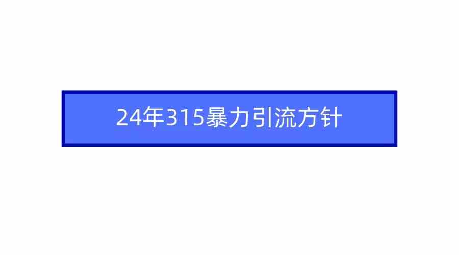 （9398期）2024年315暴力引流方针-保成圈-山云人力,分享创业咨询_最新网络项目资源