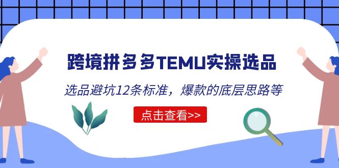 （5402期）跨境拼多多TEMU实操选品运营方法，选品避坑12条标准，爆款的底层思路等-保成圈-山云人力,分享创业咨询_最新网络项目资源
