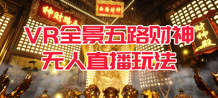 （7359期）VR全景模式五路财神无人直播玩法，抖音目前最火玩法独家制作【吸金又吸睛】-保成圈-山云人力,分享创业咨询_最新网络项目资源