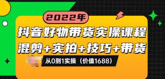 抖音好物带货实操课程：混剪+实拍+技巧+带货：从0到1实操（价值1688）-保成圈-山云人力,分享创业咨询_最新网络项目资源
